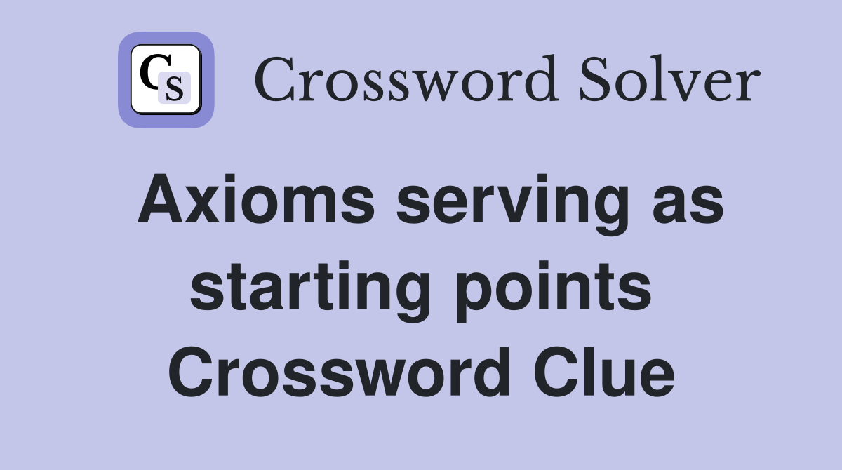 Axioms serving as starting points Crossword Clue