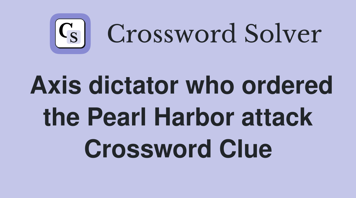 Axis dictator who ordered the Pearl Harbor attack Crossword Clue