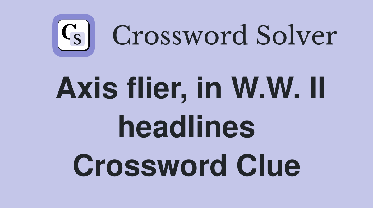 Axis flier, in W.W. II headlines Crossword Clue