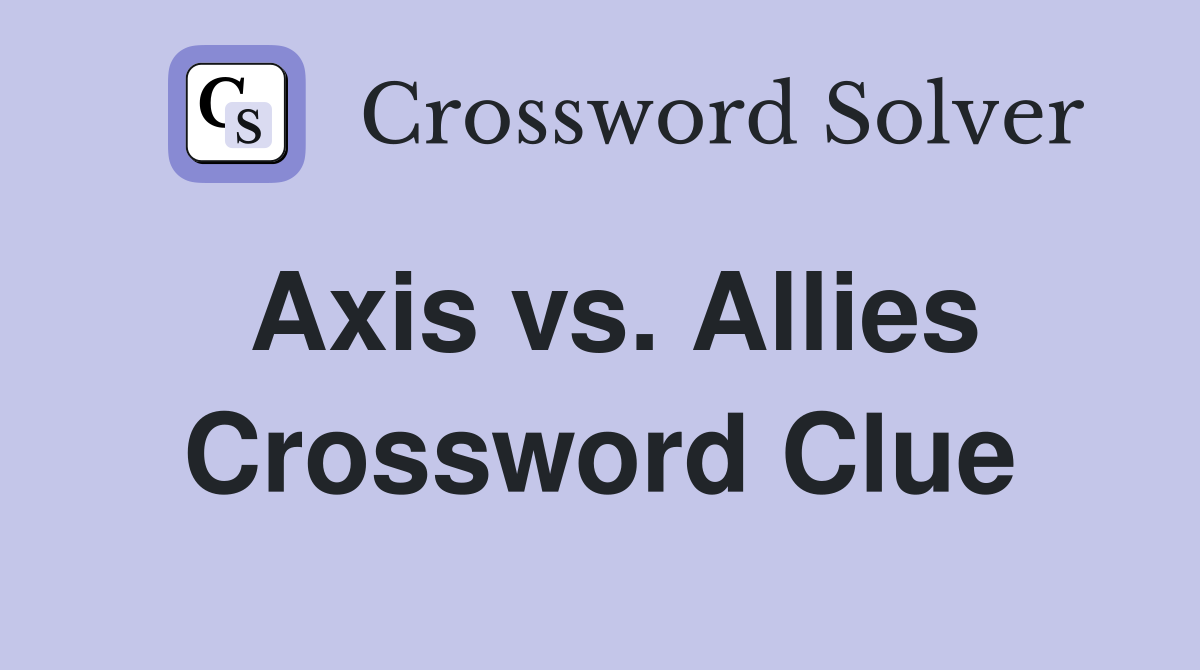Axis vs. Allies Crossword Clue
