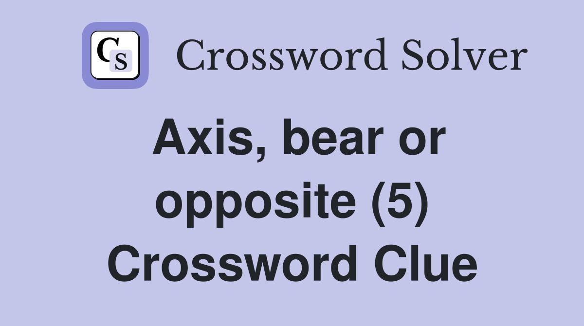 Axis, bear or opposite (5) Crossword Clue