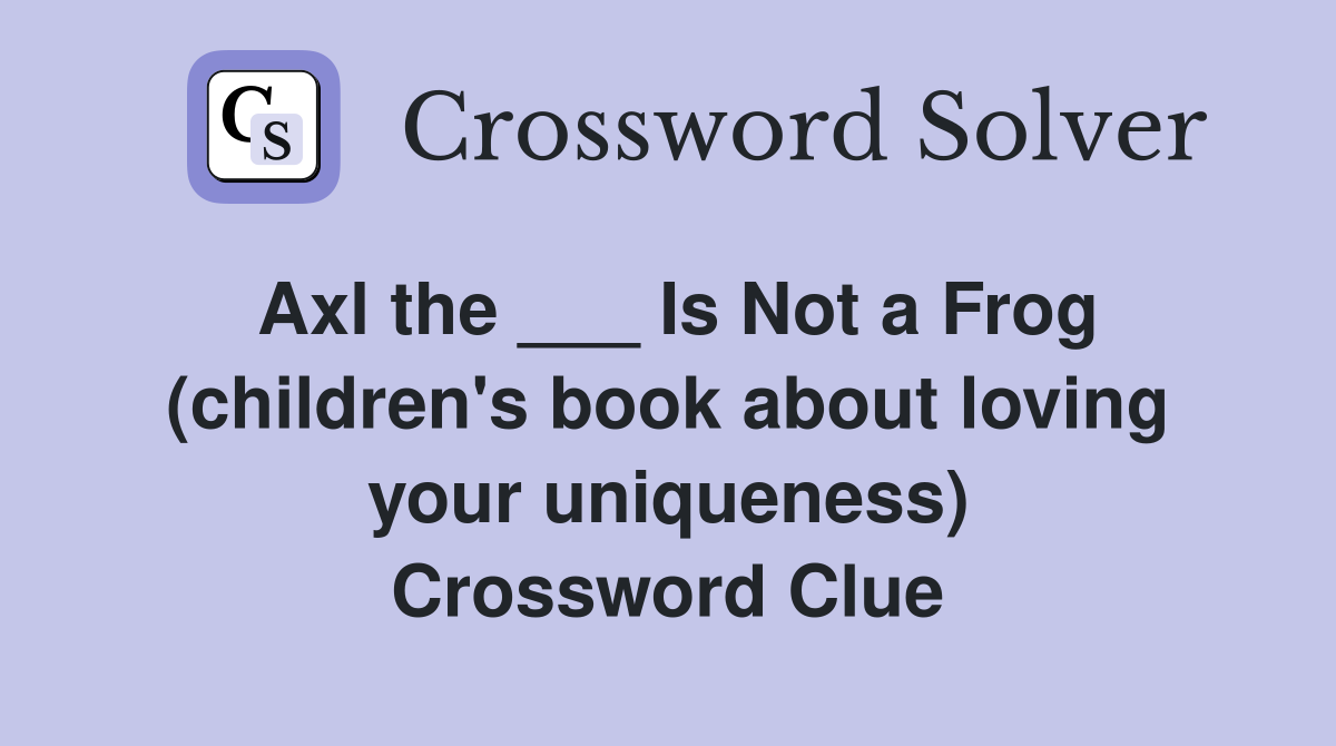 Axl the ___ Is Not a Frog (children's book about loving your uniqueness) Crossword Clue
