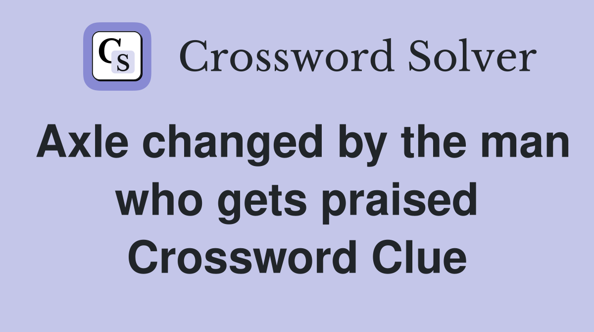 Axle changed by the man who gets praised Crossword Clue