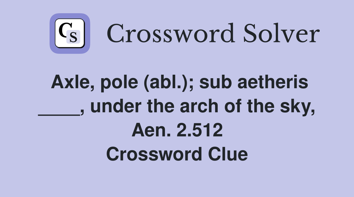 Axle, pole (abl.); sub aetheris ____, under the arch of the sky, Aen. 2.512 Crossword Clue