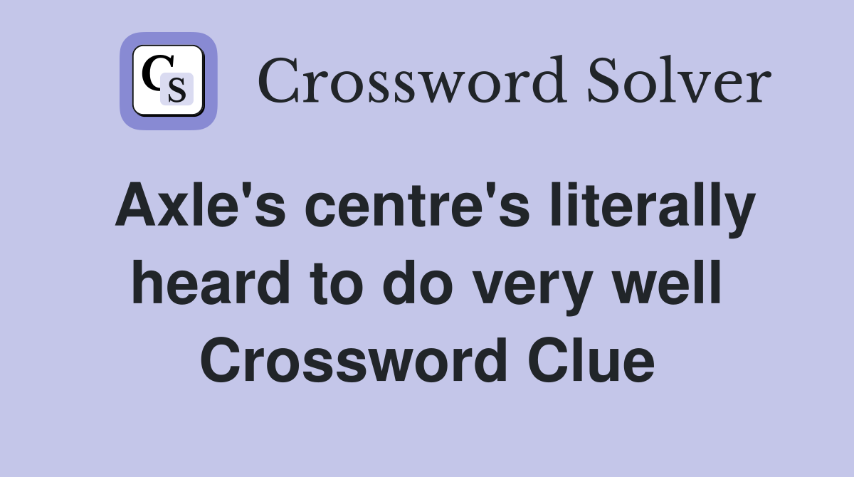 Axle's centre's literally heard to do very well Crossword Clue