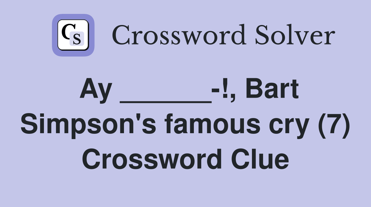 Ay ______-!, Bart Simpson's famous cry (7) Crossword Clue