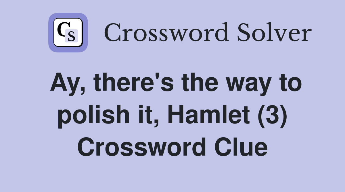 Ay, there's the way to polish it, Hamlet (3) Crossword Clue
