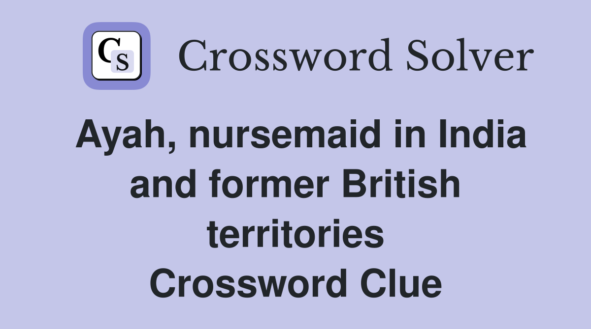 Ayah, nursemaid in India and former British territories Crossword Clue