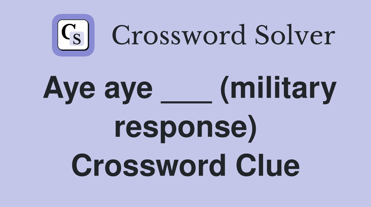 Aye aye ___ (military response) Crossword Clue