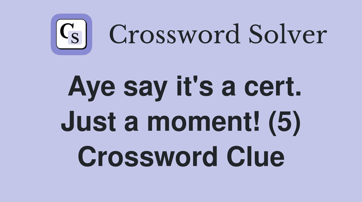Aye say it's a cert. Just a moment! (5) Crossword Clue