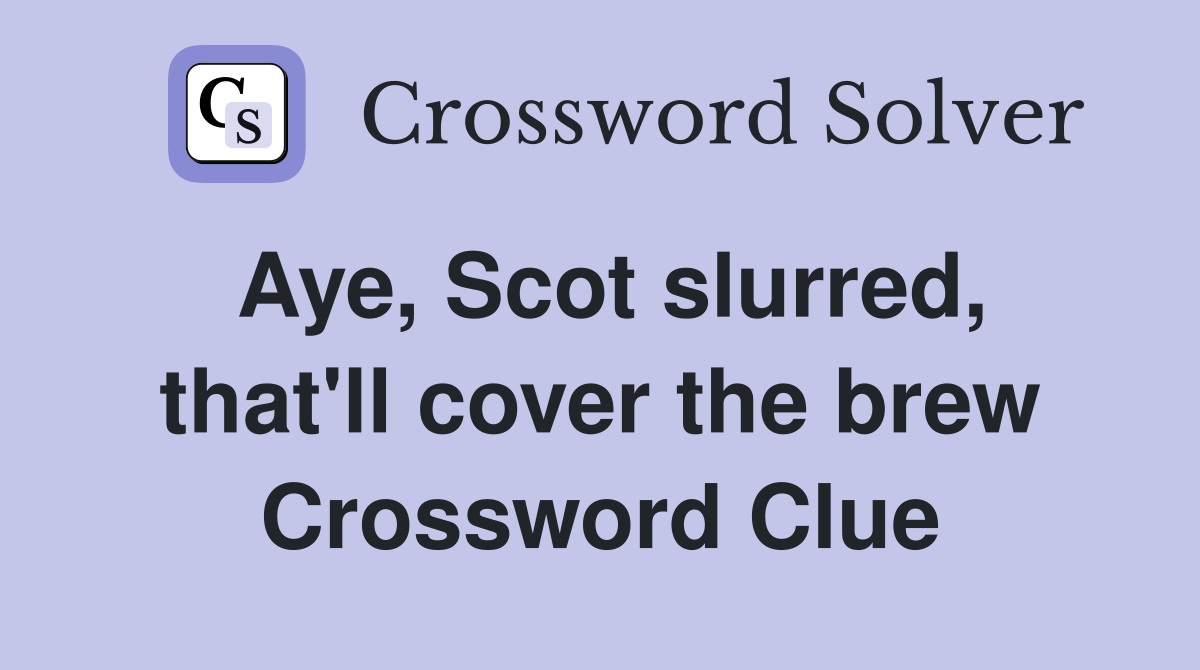 Aye, Scot slurred, that'll cover the brew Crossword Clue