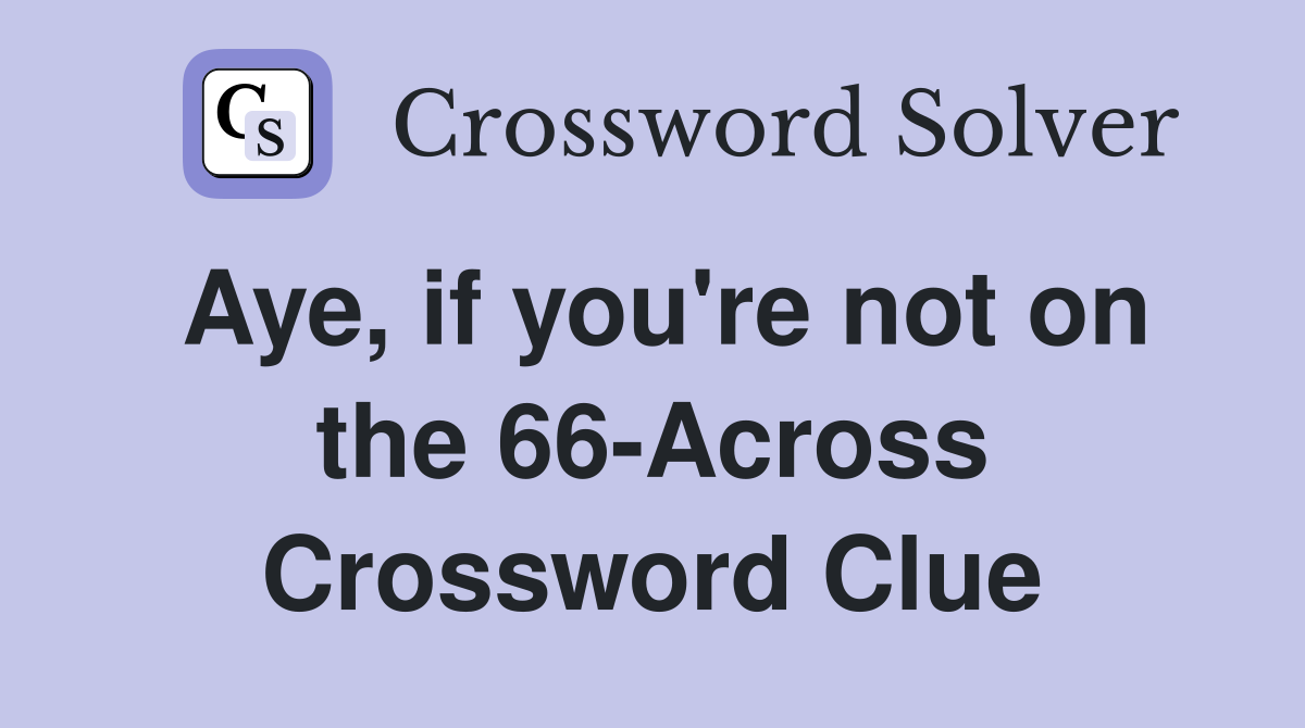 Aye, if you're not on the 66-Across Crossword Clue