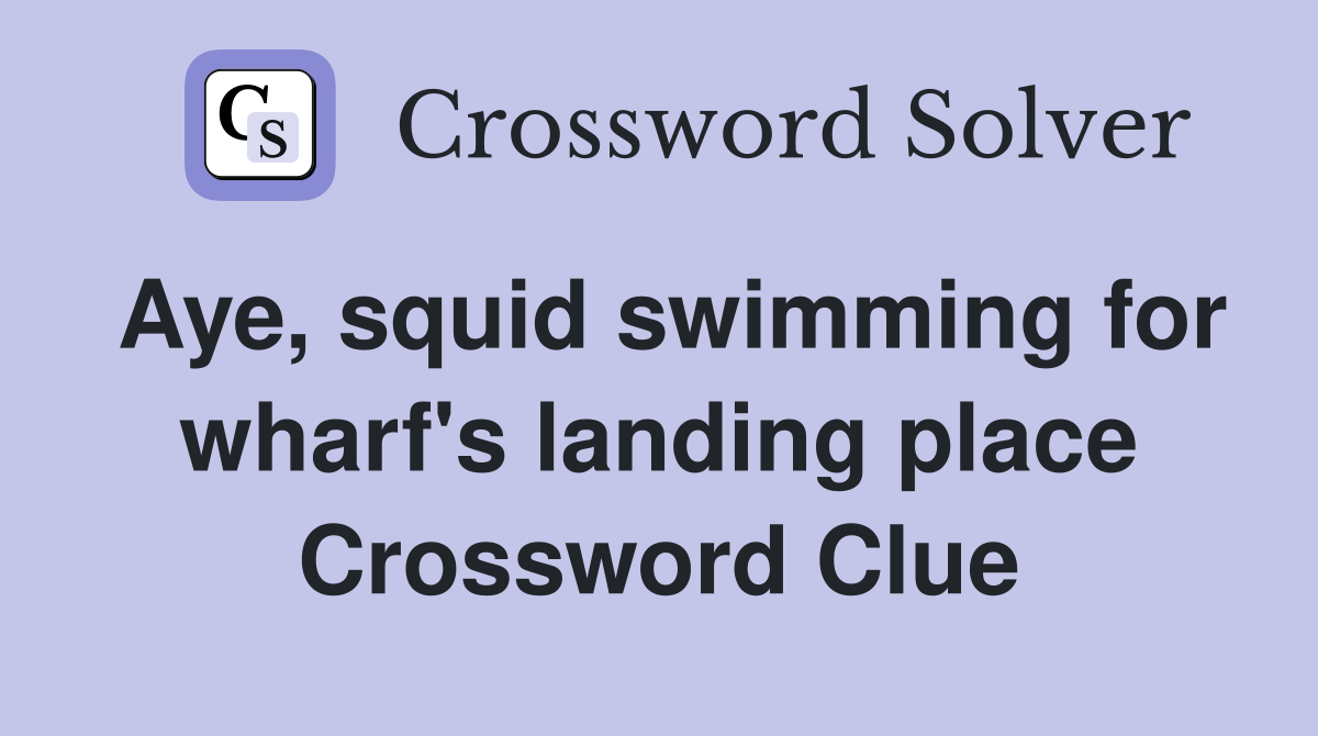 Aye, squid swimming for wharf's landing place Crossword Clue
