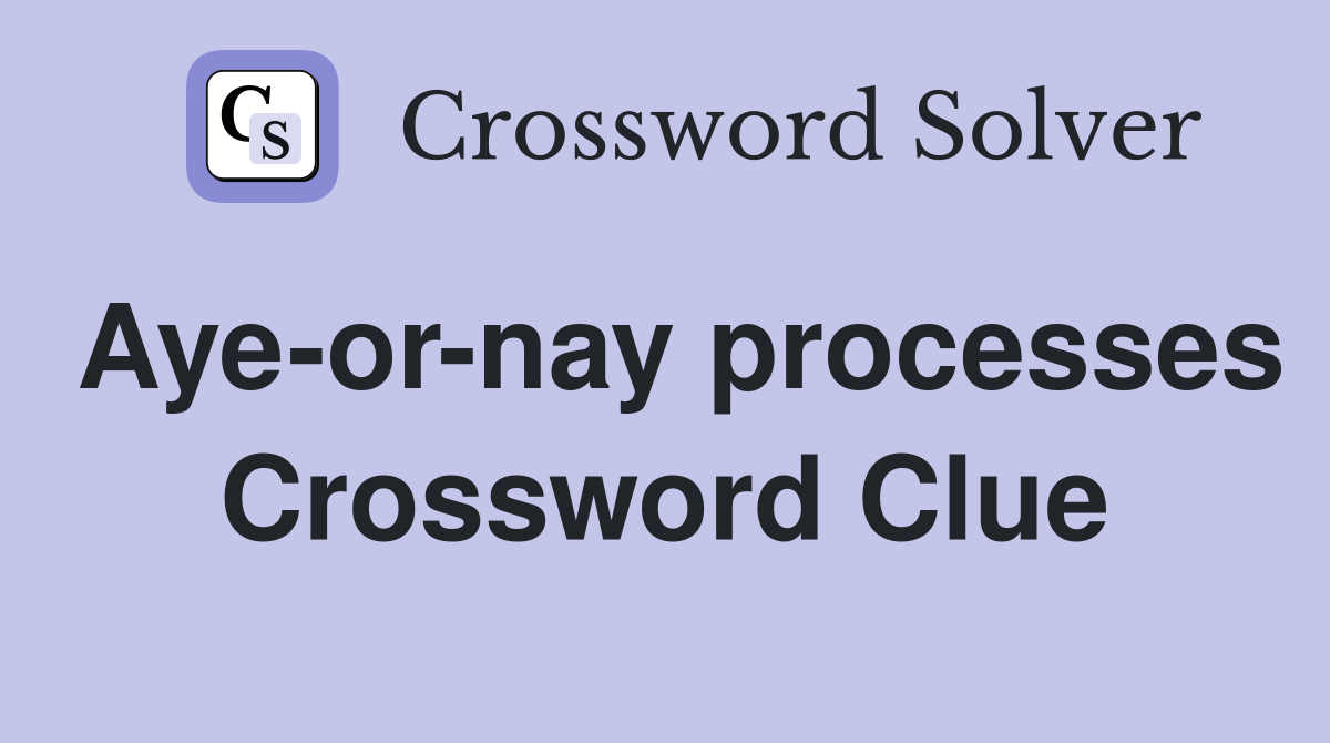 Aye-or-nay processes Crossword Clue