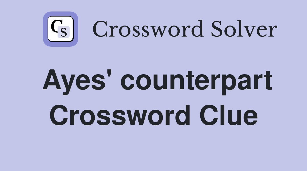 Ayes' counterpart Crossword Clue