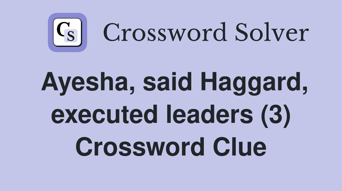 Ayesha, said Haggard, executed leaders (3) Crossword Clue