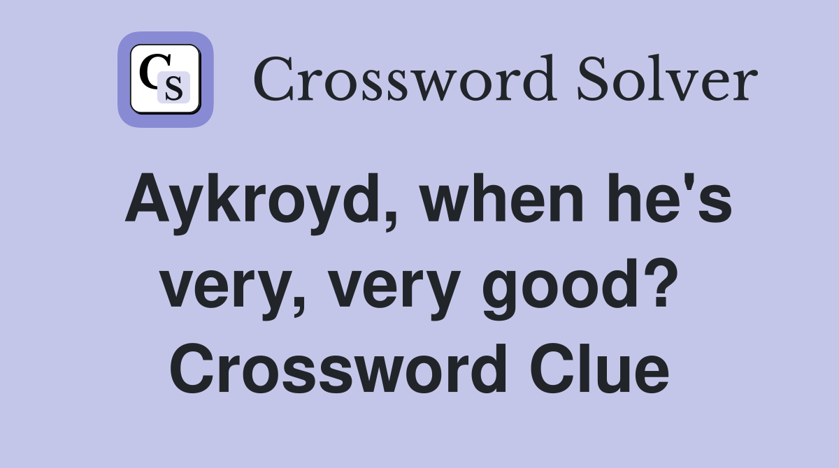 Aykroyd, when he's very, very good? Crossword Clue