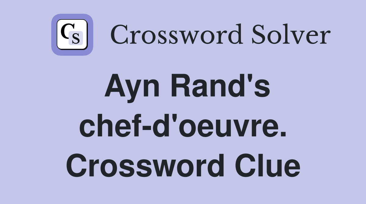 Ayn Rand's chef-d'oeuvre. Crossword Clue