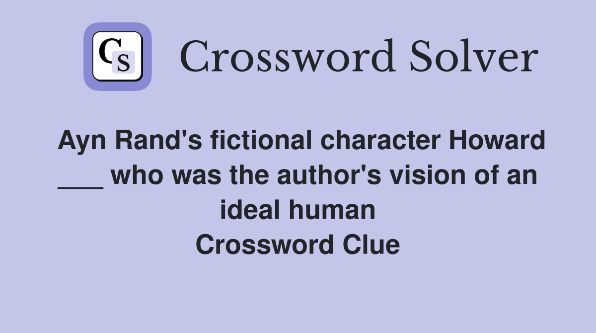 Ayn Rand's fictional character Howard ___ who was the author's vision of an ideal human Crossword Clue