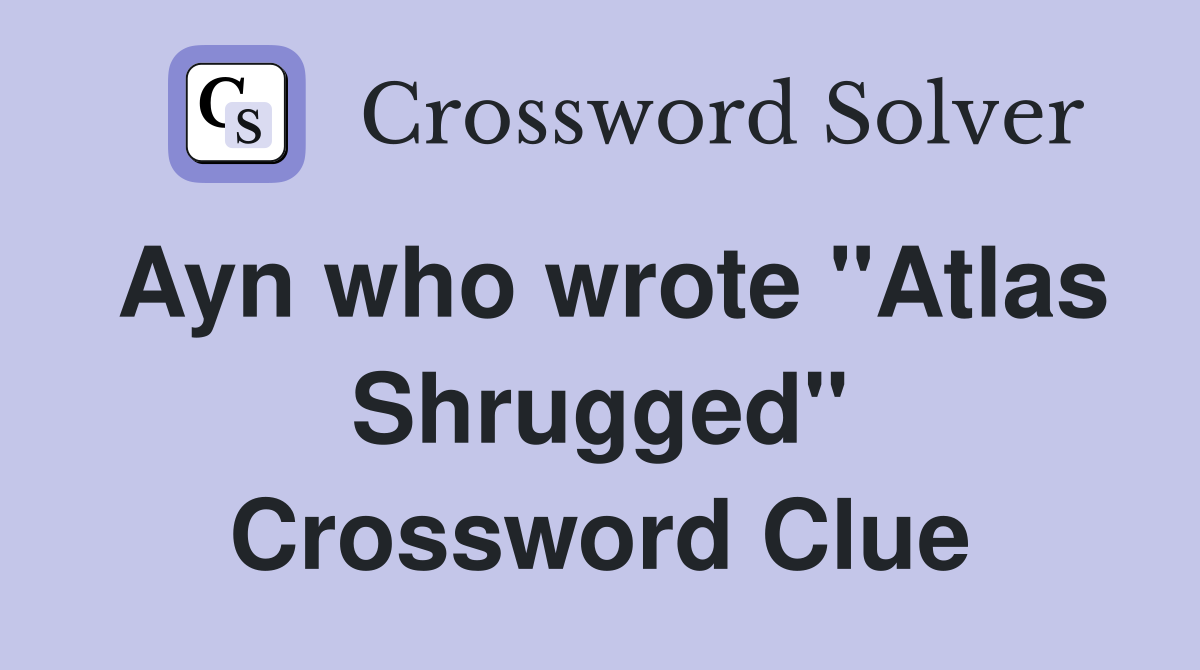 Ayn who wrote "Atlas Shrugged" Crossword Clue