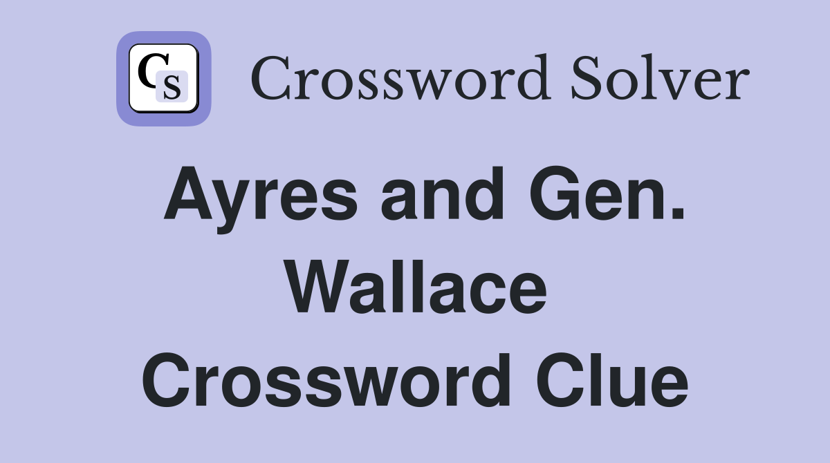 Ayres and Gen. Wallace Crossword Clue