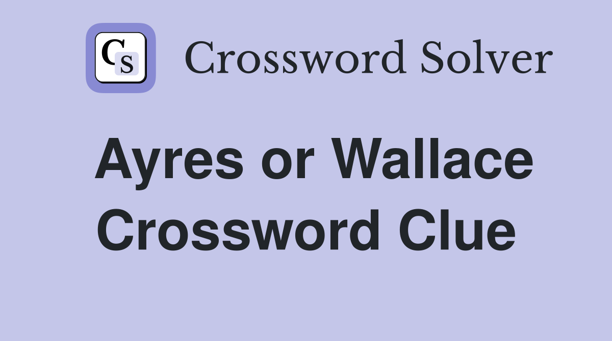 Ayres or Wallace Crossword Clue
