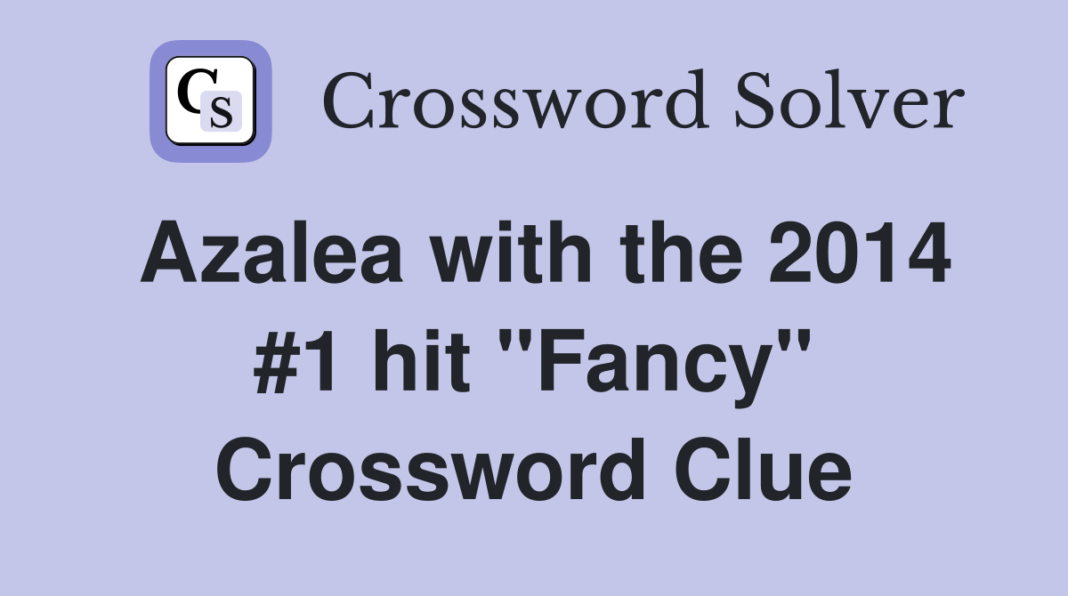 Azalea with the 2014 #1 hit "Fancy" Crossword Clue