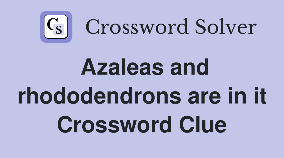 Azaleas and rhododendrons are in it Crossword Clue
