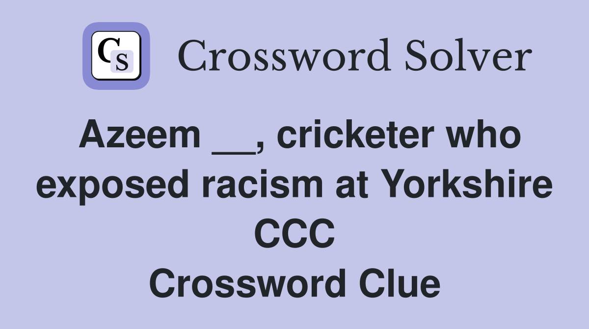Azeem __, cricketer who exposed racism at Yorkshire CCC Crossword Clue