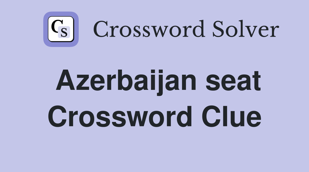 Azerbaijan seat Crossword Clue