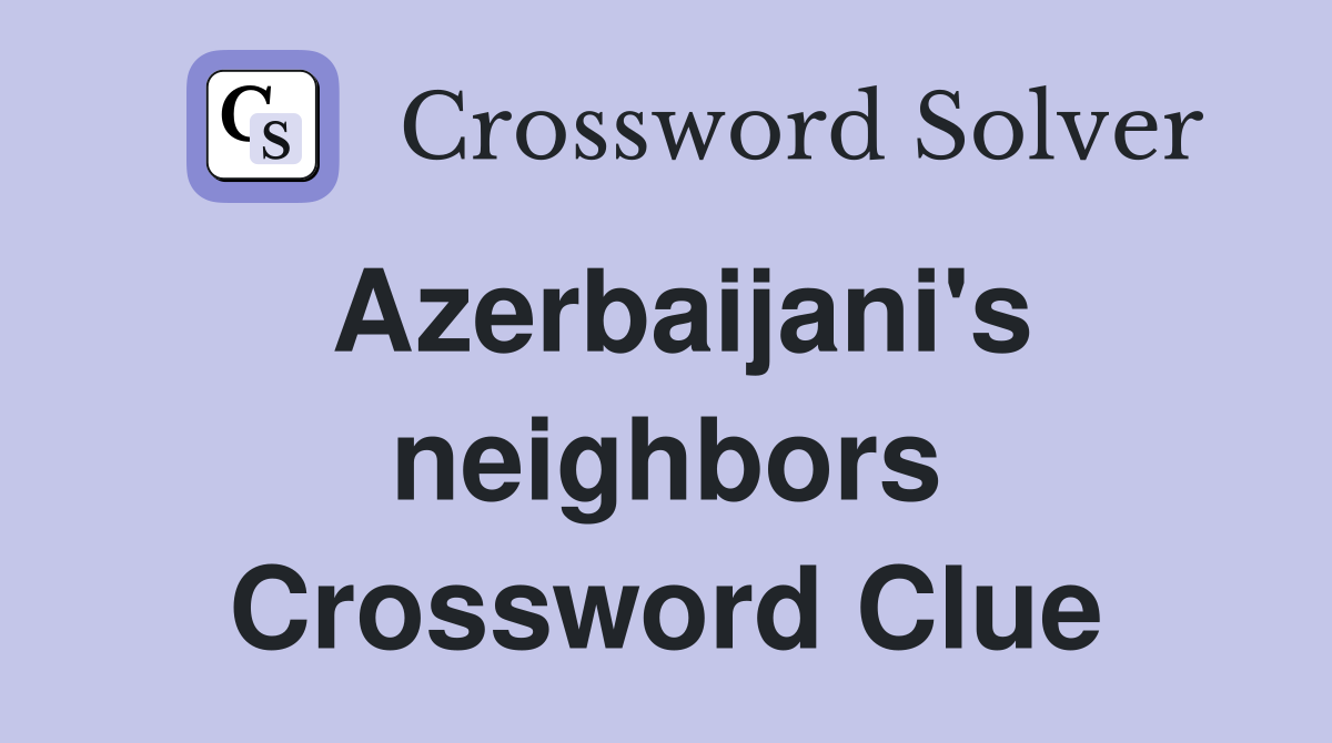Azerbaijani's neighbors Crossword Clue