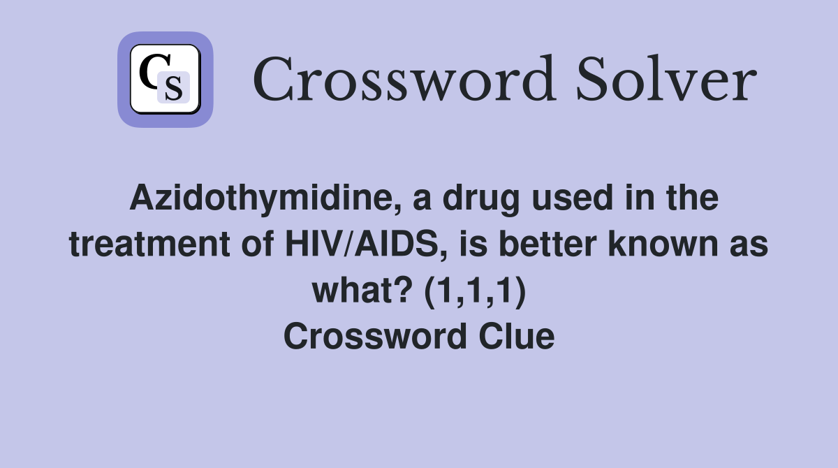 Azidothymidine, a drug used in the treatment of HIV/AIDS, is better known as what? (1,1,1) Crossword Clue
