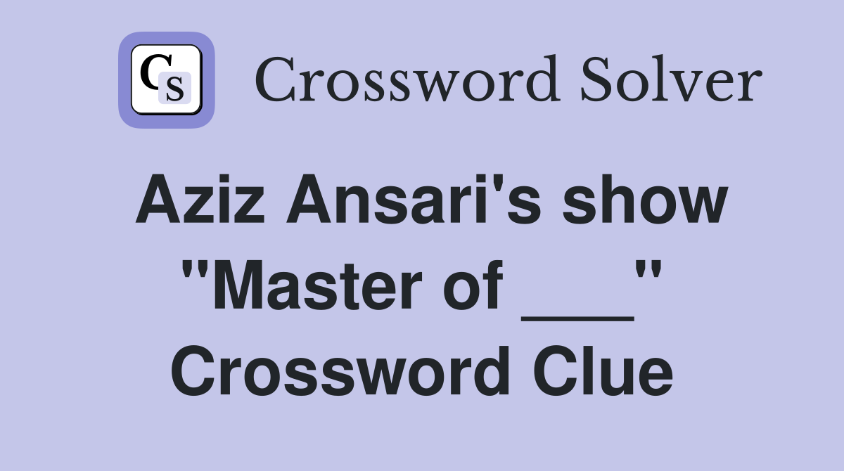 Aziz Ansari's show "Master of ___" Crossword Clue