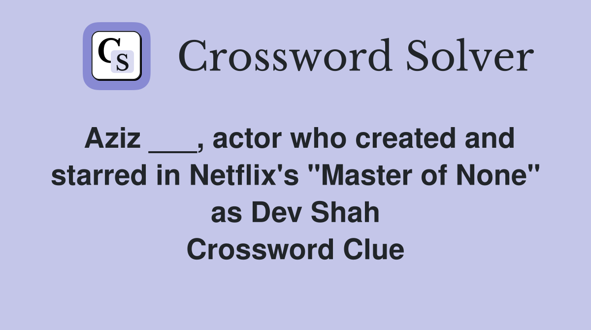 Aziz ___, actor who created and starred in Netflix's "Master of None" as Dev Shah Crossword Clue