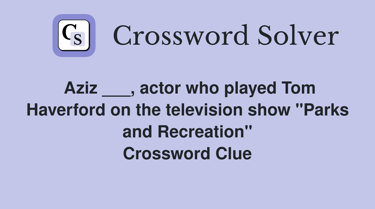 Aziz ___, actor who played Tom Haverford on the television show "Parks and Recreation" Crossword Clue