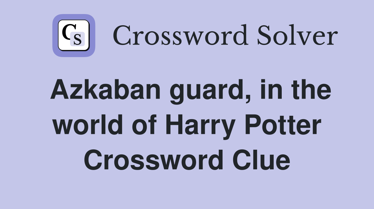 Azkaban guard, in the world of Harry Potter Crossword Clue