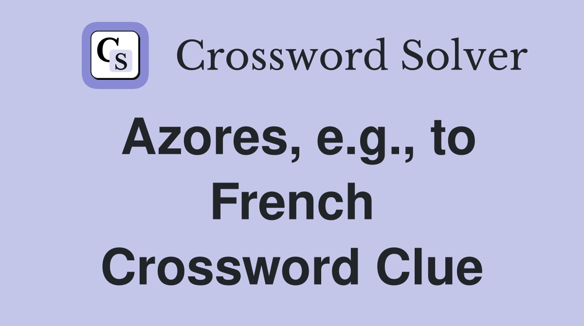 Azores, e.g., to French Crossword Clue