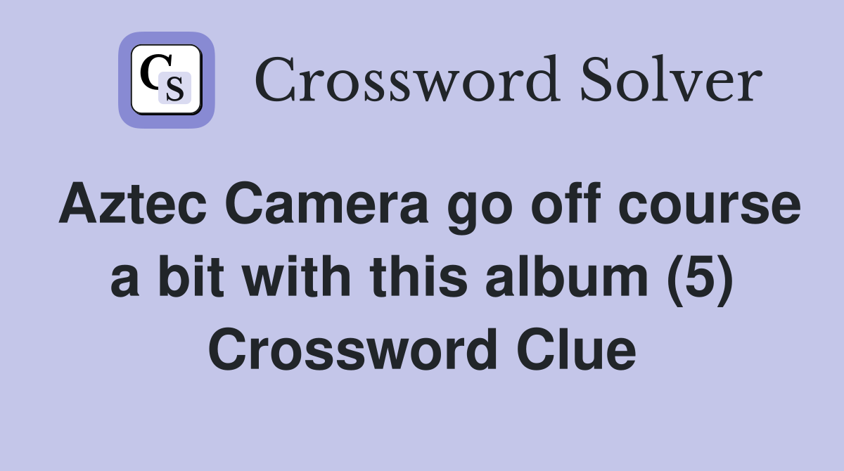Aztec Camera go off course a bit with this album (5) Crossword Clue