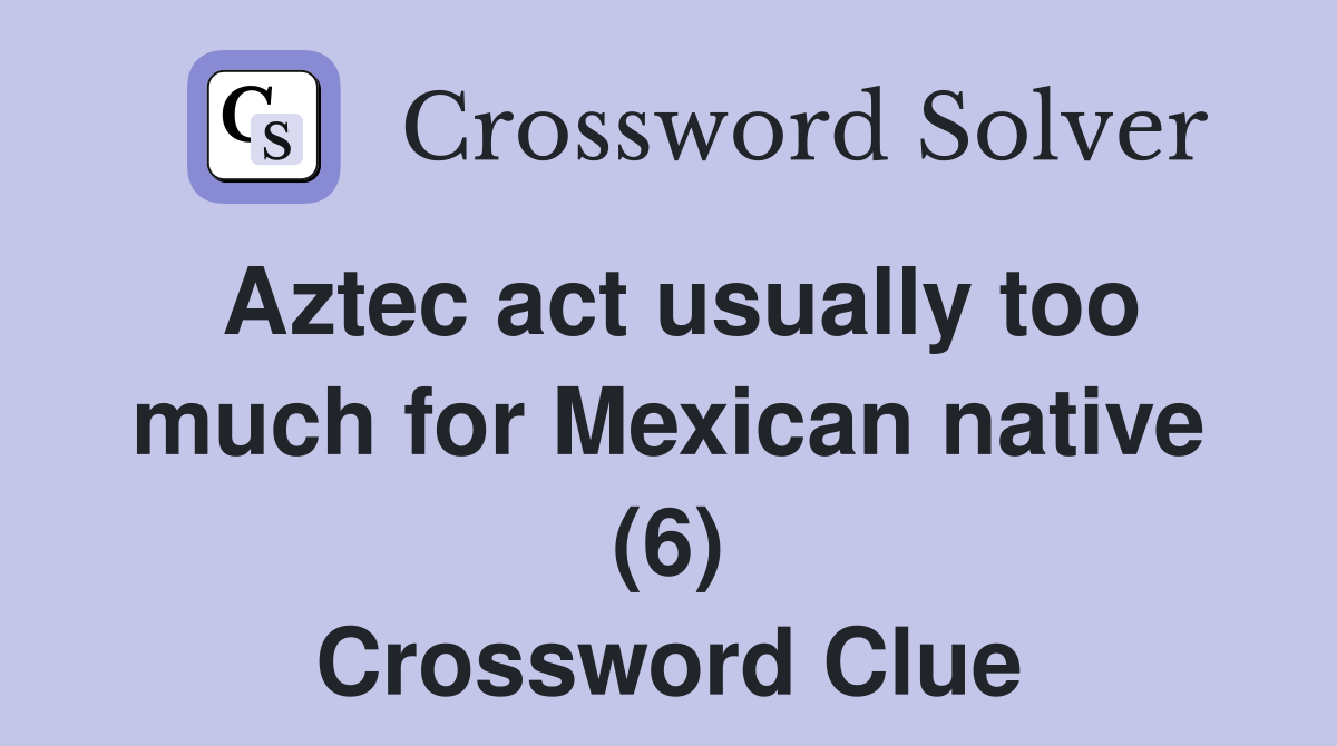 Aztec act usually too much for Mexican native (6) Crossword Clue