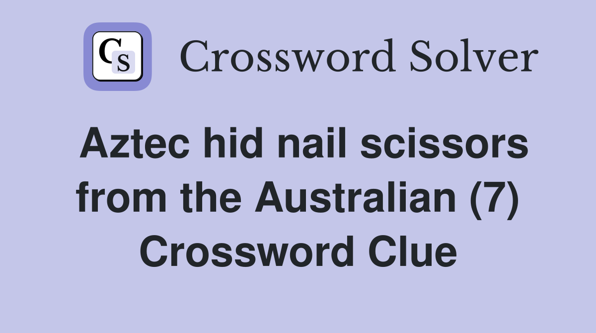 Aztec hid nail scissors from the Australian (7) Crossword Clue