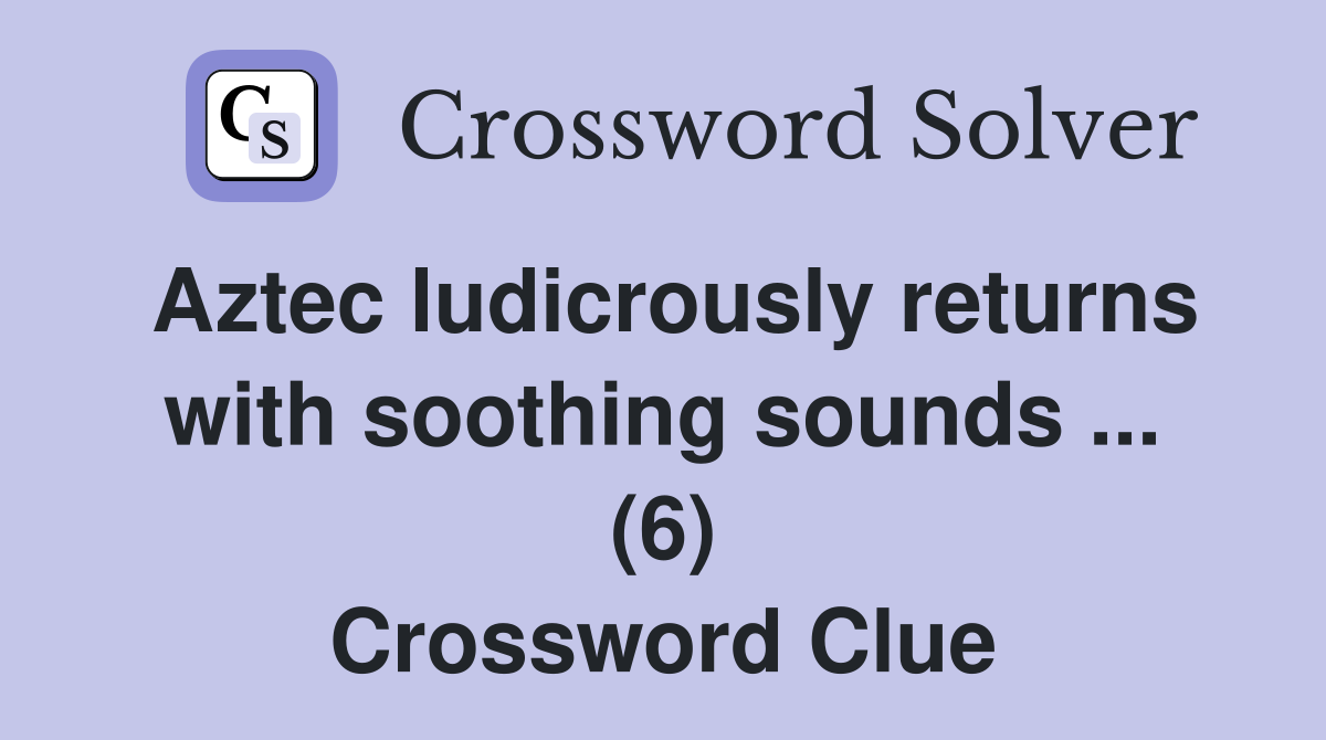 Aztec ludicrously returns with soothing sounds ... (6) Crossword Clue