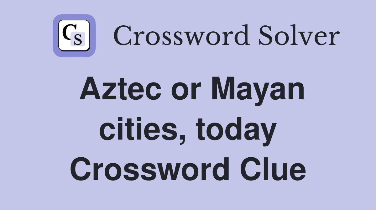 Aztec or Mayan cities, today Crossword Clue