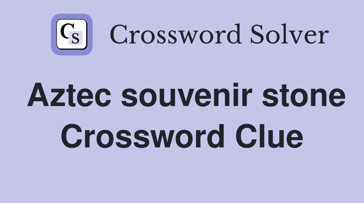 Aztec souvenir stone Crossword Clue