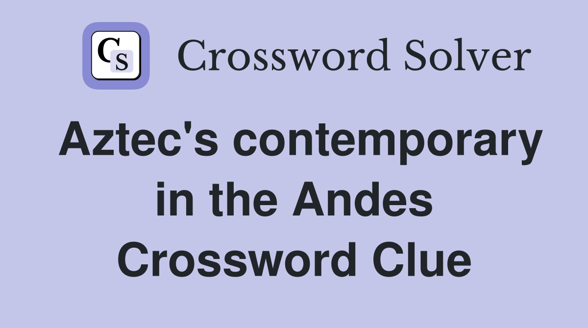 Aztec's contemporary in the Andes Crossword Clue