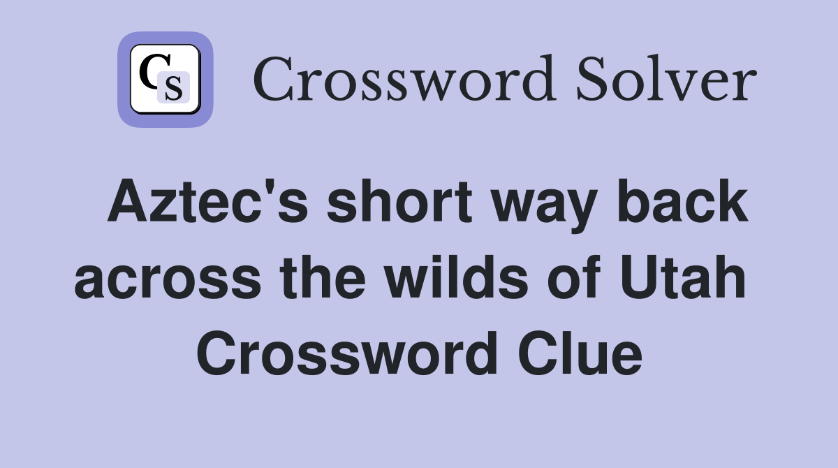 Aztec's short way back across the wilds of Utah  Crossword Clue