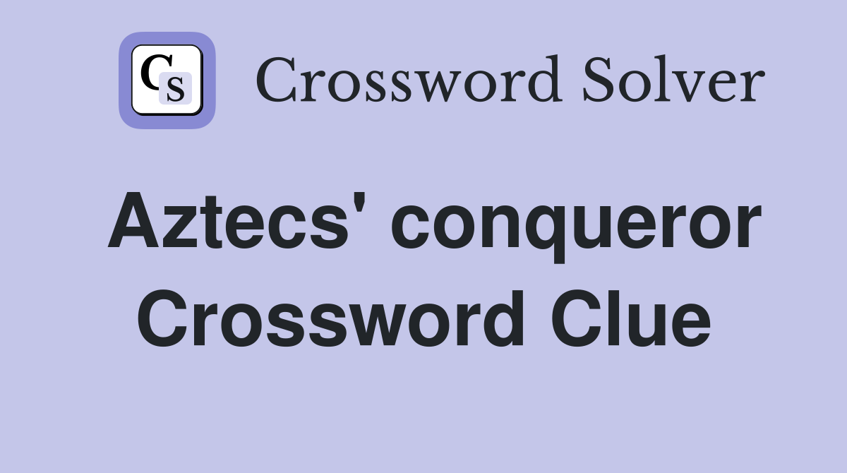 Aztecs' conqueror Crossword Clue