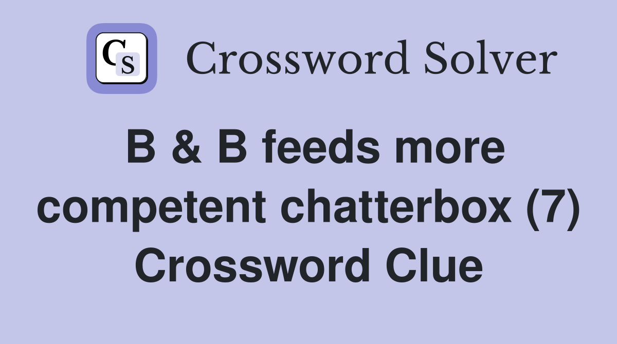 B & B feeds more competent chatterbox (7) Crossword Clue