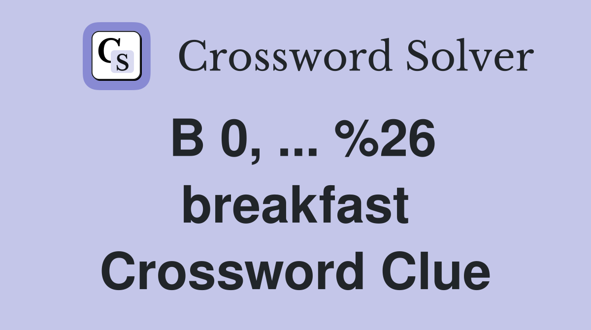B 0, ... %26 breakfast Crossword Clue