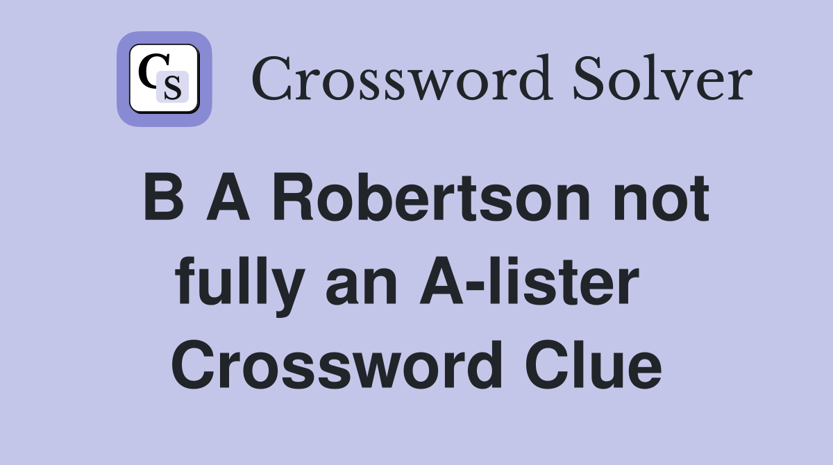 B A Robertson not fully an A-lister  Crossword Clue