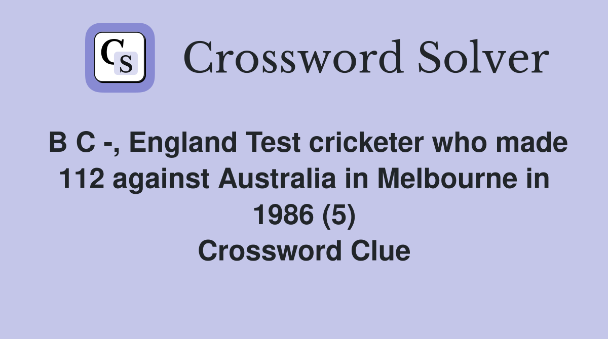 B C -, England Test cricketer who made 112 against Australia in Melbourne in 1986 (5) Crossword Clue